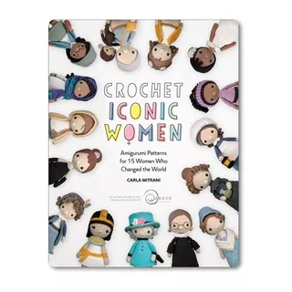 Crochet Iconic Women: Amigurumi Patterns for 15 Women Who Changed the World - Carla Mitrani