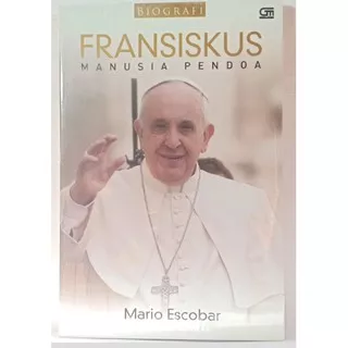 FRANSISKUS MANUSIA PENDOA MARIO ESCOBAR BUKU BIOGRAFI FRANSISKUS BUKU BIOGRAFI PAUS FRANSISKUS