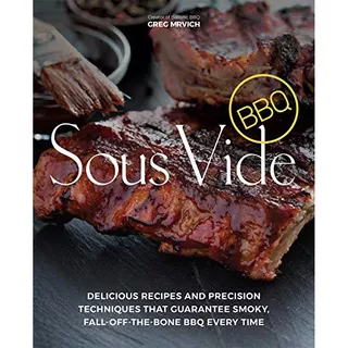 SOUS VIDE BBQ: DELICIOUS RECIPES AND PRECISION TECHNIQUES THAT..