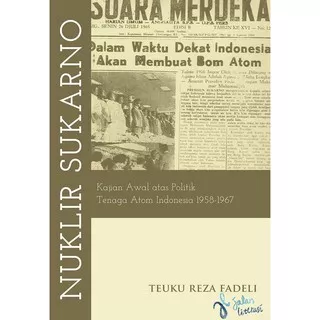 Nuklir Sukarno: Kajian Awal Atas Politik Tenaga Atom Indonesia 1958-1967 - Teuku Reza Fadeli - Sejarah Politik