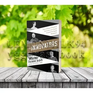 The Innovators: How a Group of Inventors, Hackers, Geniuses and Geeks Created the Digital Revolution by Walter Isaacson