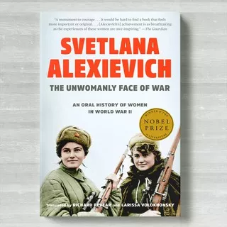 The Unwomanly Face of War : An Oral History of Women in World War II by by Svetlana Alexievich