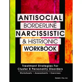 ANTISOCIAL, BORDERLINE, NARCISSISTIC AND HISTRIONIC WORKBOOK: Treatment Strategies for Cluster B Personality Disorders