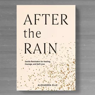 After the Rain : Gentle Reminders for Healing, Courage, and Self-Love by Alexandra Elle