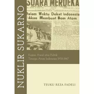 Nuklir Sukarno: Kajian Awal atas Politik Tenaga Atom Indonesia 1958-1967