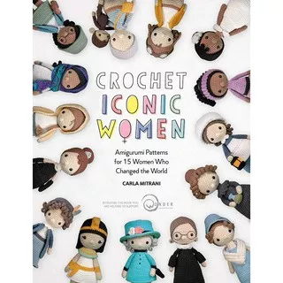 Crochet Iconic Women : Amigurumi patterns for 15 women who changed the world