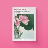 Matsuo Basho - Jalan Setapak ke Utara Jauh & 100 Haiku