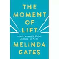 THE MOMENT OF LIFT: HOW EMPOWERING WOMEN CHANGES THE WORLD